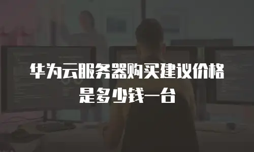 华为云服务器购买建议价格是多少钱一台