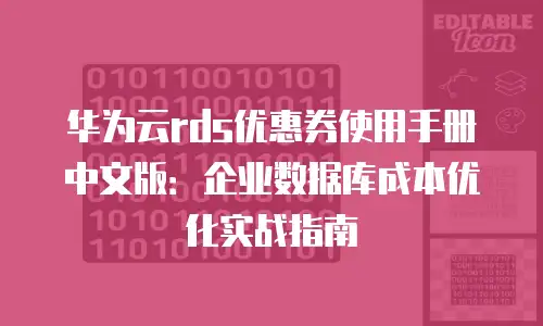 华为云rds优惠券使用手册中文版：企业数据库成本优化实战指南