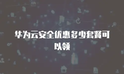 华为云安全优惠多少套餐可以领