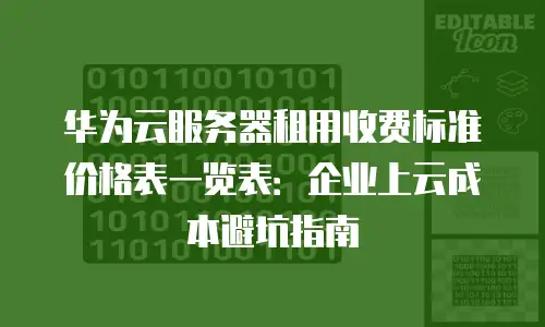 华为云服务器租用收费标准价格表一览表：企业上云成本避坑指南