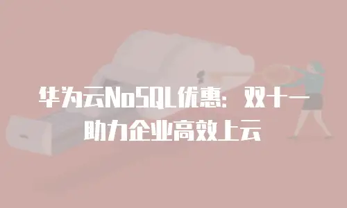 华为云NoSQL优惠：双十一助力企业高效上云