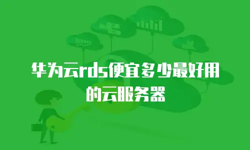 华为云rds便宜多少最好用的云服务器