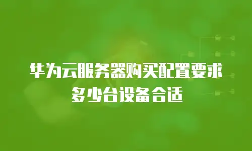 华为云服务器购买配置要求多少台设备合适