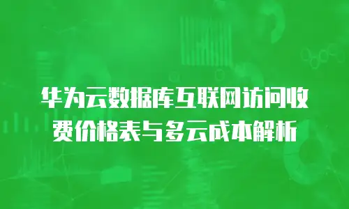 华为云数据库互联网访问收费价格表与多云成本解析