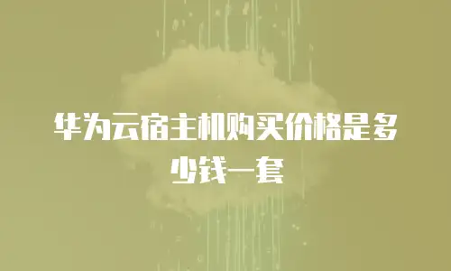 华为云宿主机购买价格是多少钱一套