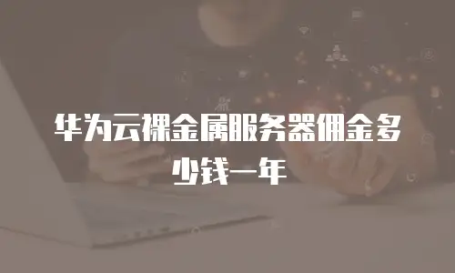 华为云裸金属服务器佣金多少钱一年