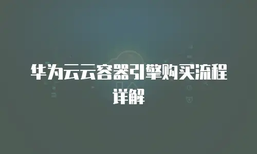 华为云云容器引擎购买流程详解