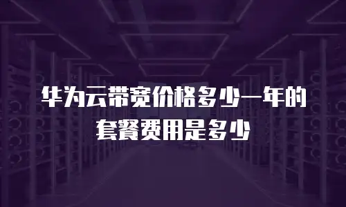 华为云带宽价格多少一年的套餐费用是多少