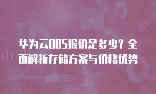 华为云OBS报价是多少？全面解析存储方案与价格优势