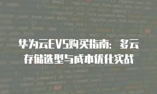 华为云EVS购买指南：多云存储选型与成本优化实战