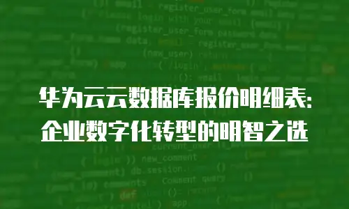 华为云云数据库报价明细表：企业数字化转型的明智之选