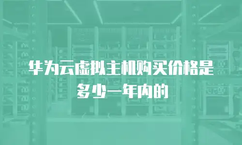 华为云虚拟主机购买价格是多少一年内的