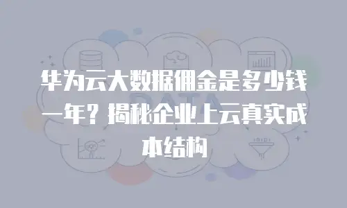 华为云大数据佣金是多少钱一年？揭秘企业上云真实成本结构
