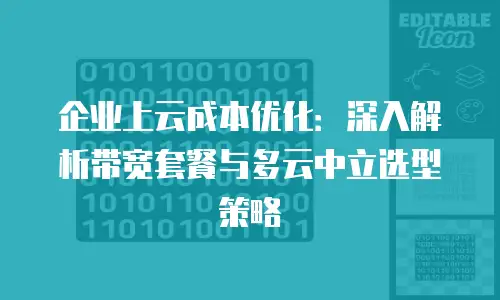 企业上云成本优化：深入解析带宽套餐与多云中立选型策略