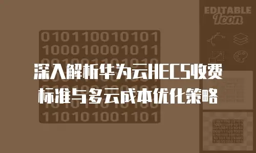 深入解析华为云HECS收费标准与多云成本优化策略