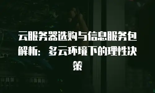 云服务器选购与信息服务包解析：多云环境下的理性决策
