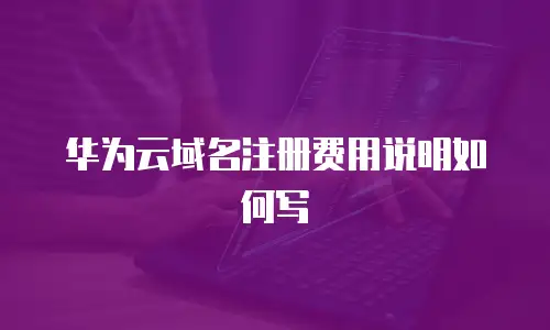 华为云域名注册费用说明如何写