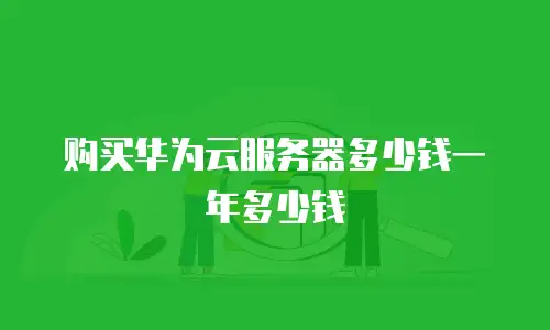 购买华为云服务器多少钱一年多少钱