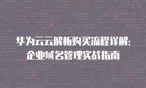 华为云云解析购买流程详解：企业域名管理实战指南
