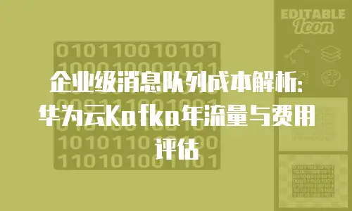 企业级消息队列成本解析：华为云Kafka年流量与费用评估