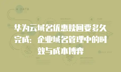 华为云域名优惠赎回要多久完成：企业域名管理中的时效与成本博弈