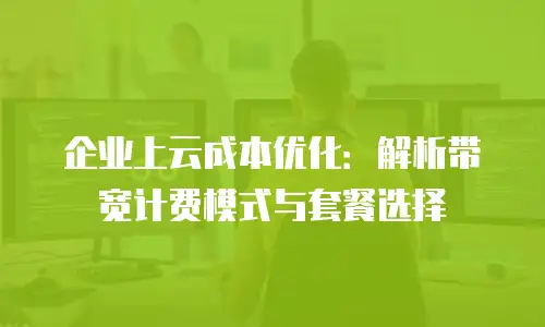 企业上云成本优化：解析带宽计费模式与套餐选择