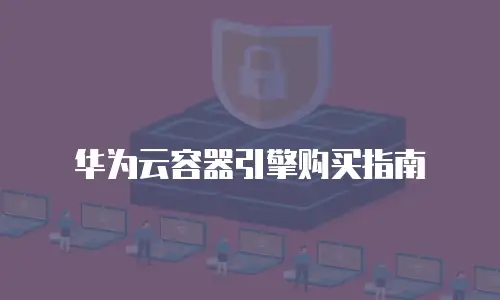 华为云容器引擎购买指南
