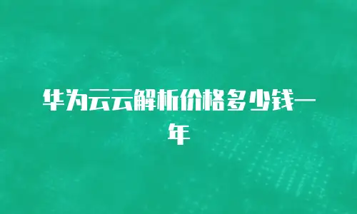 华为云云解析价格多少钱一年