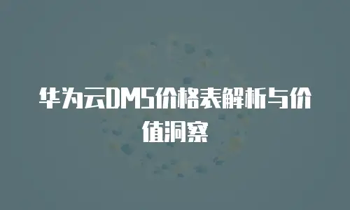 华为云DMS价格表解析与价值洞察