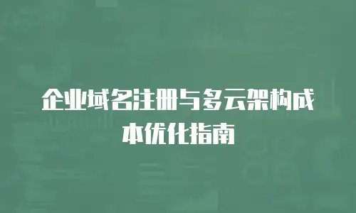 企业域名注册与多云架构成本优化指南