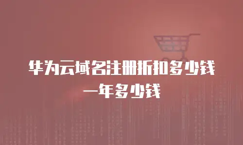 华为云域名注册折扣多少钱一年多少钱