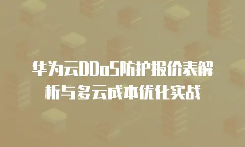 华为云DDoS防护报价表解析与多云成本优化实战