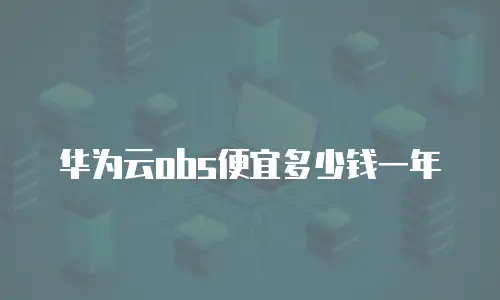 华为云obs便宜多少钱一年