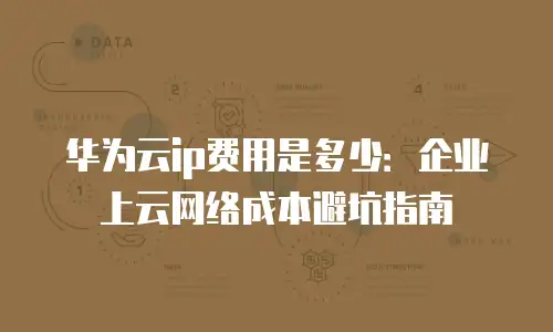华为云ip费用是多少：企业上云网络成本避坑指南