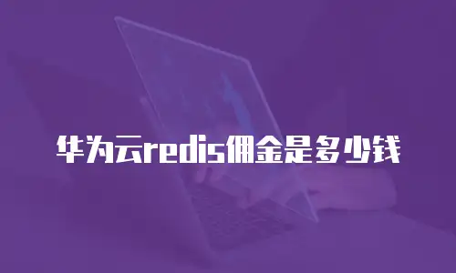 华为云redis佣金是多少钱