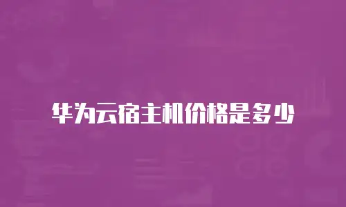 华为云宿主机价格是多少