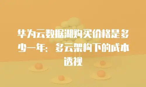 华为云数据湖购买价格是多少一年：多云架构下的成本透视