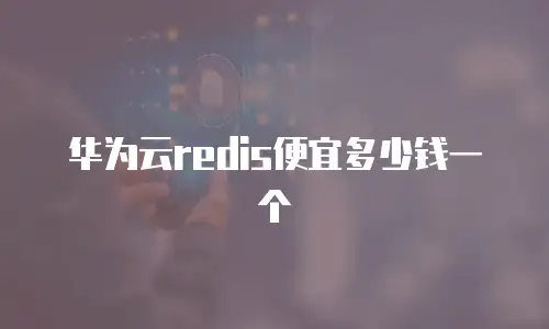 华为云redis便宜多少钱一个