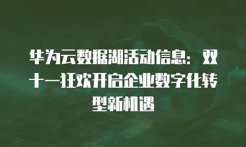 华为云数据湖活动信息：双十一狂欢开启企业数字化转型新机遇
