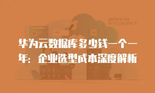 华为云数据库多少钱一个一年：企业选型成本深度解析
