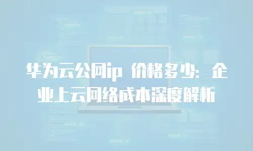 华为云公网ip 价格多少：企业上云网络成本深度解析
