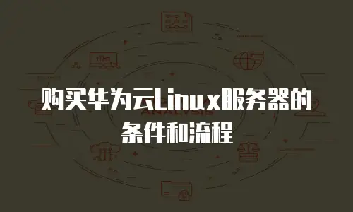 购买华为云Linux服务器的条件和流程