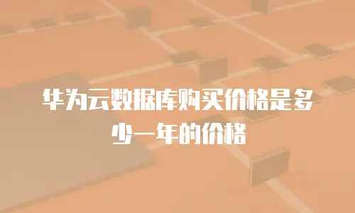 华为云数据库购买价格是多少一年的价格
