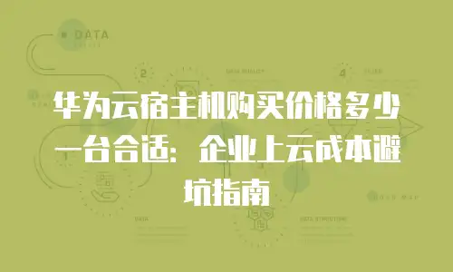 华为云宿主机购买价格多少一台合适：企业上云成本避坑指南