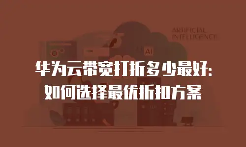 华为云带宽打折多少最好：如何选择最优折扣方案