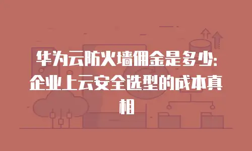 华为云防火墙佣金是多少：企业上云安全选型的成本真相