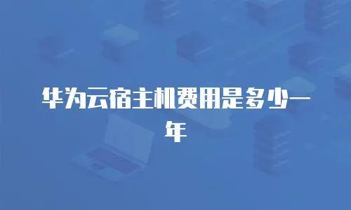 华为云宿主机费用是多少一年