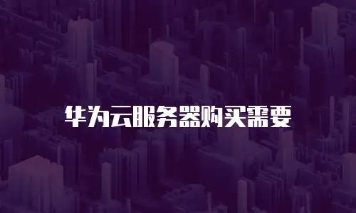 华为云服务器购买需要