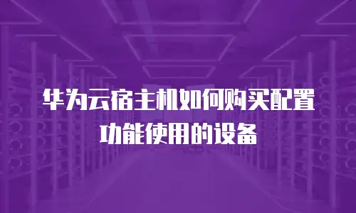 华为云宿主机如何购买配置功能使用的设备