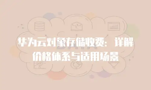 华为云对象存储收费：详解价格体系与适用场景
